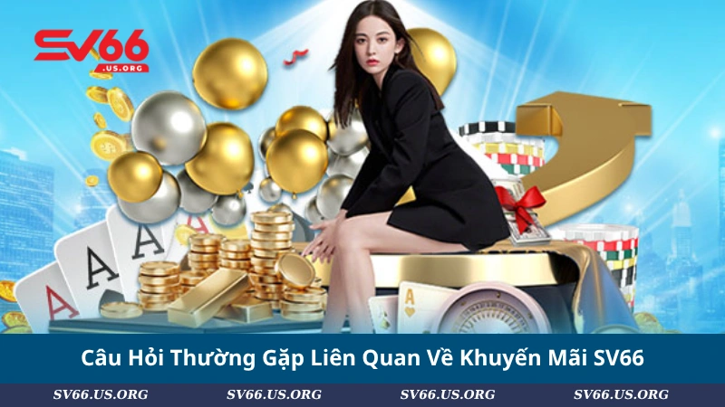 Câu Hỏi Thường Gặp Liên Quan Về Khuyến Mãi SV66