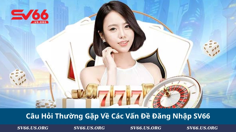 Câu Hỏi Thường Gặp Về Các Vấn Đề Đăng Nhập SV66