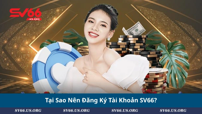 Tại Sao Nên Đăng Ký Tài Khoản SV66?