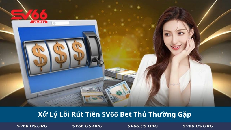 Xử Lý Lỗi Rút Tiền SV66 Bet Thủ Thường Gặp